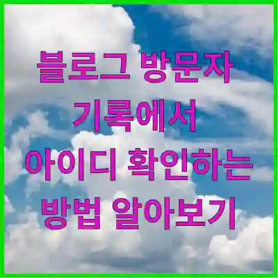 블로그 방문자 기록에서 아이디 확인하는 방법 알아보기