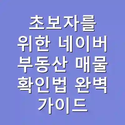 초보자를 위한 네이버 부동산 매물 확인법 완벽 가이드
