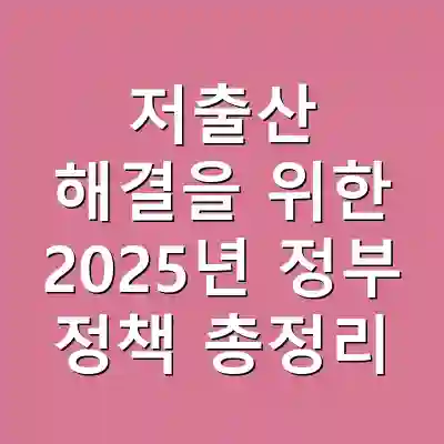 저출산 해결을 위한 2025년 정부 정책 총정리