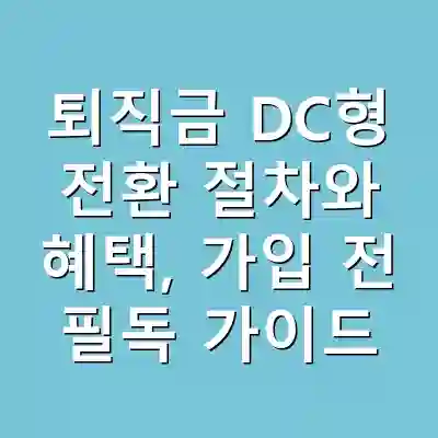 퇴직금 DC형 전환 절차와 혜택, 가입 전 필독 가이드