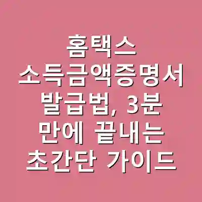 홈택스 소득금액증명서 발급법, 3분 만에 끝내는 초간단 가이드