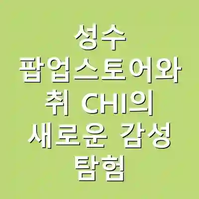 성수 팝업스토어와 취 CHI의 새로운 감성 탐험