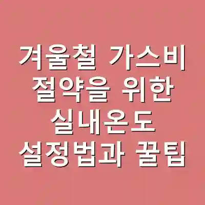 겨울철 가스비 절약을 위한 실내온도 설정법과 꿀팁
