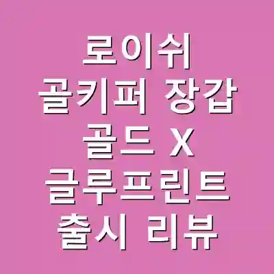 로이쉬 골키퍼 장갑 골드 X 글루프린트 출시 리뷰
