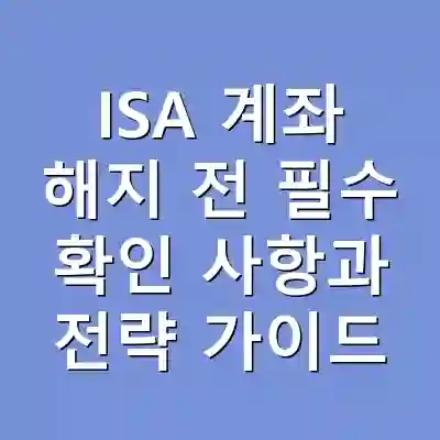 ISA 계좌 해지 전 필수 확인 사항과 전략 가이드