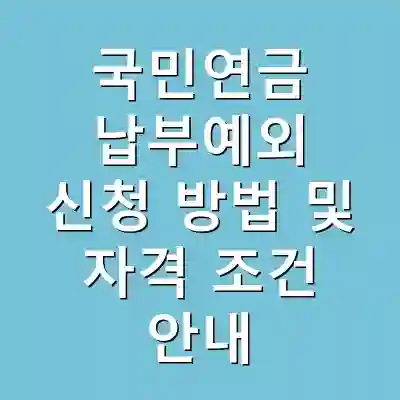국민연금 납부예외 신청 방법 및 자격 조건 안내