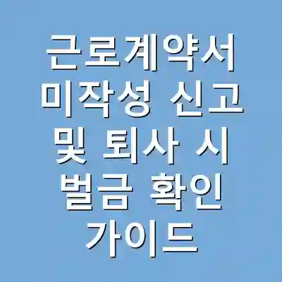 근로계약서 미작성 신고 및 퇴사 시 벌금 확인 가이드