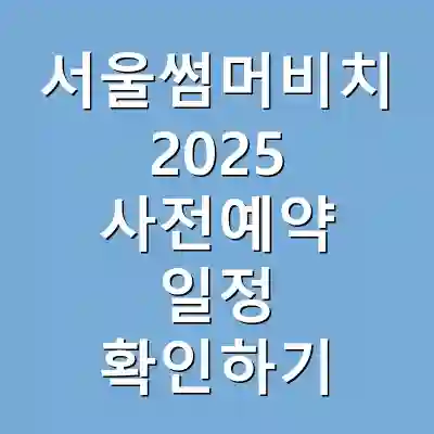 서울썸머비치 2025 사전예약 일정 확인하기