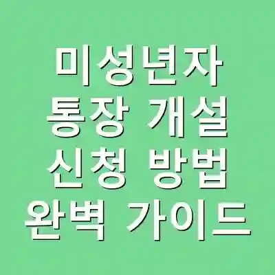 미성년자 통장 개설 신청 방법 완벽 가이드