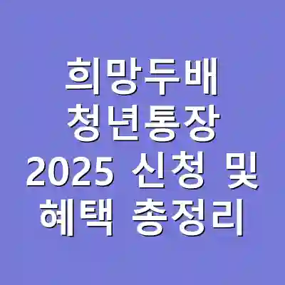 희망두배 청년통장 2025 신청 및 혜택 총정리