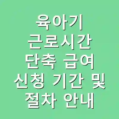 육아기 근로시간 단축 급여 신청 기간 및 절차 안내