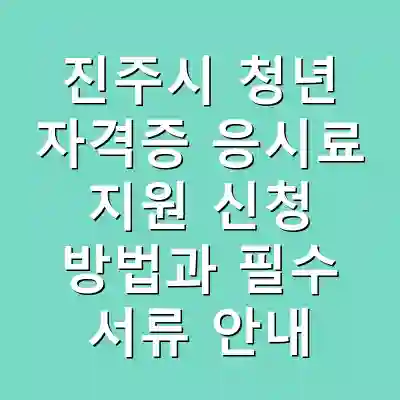 진주시 청년 자격증 응시료 지원 신청 방법과 필수 서류 안내