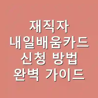 재직자 내일배움카드 신청 방법 완벽 가이드