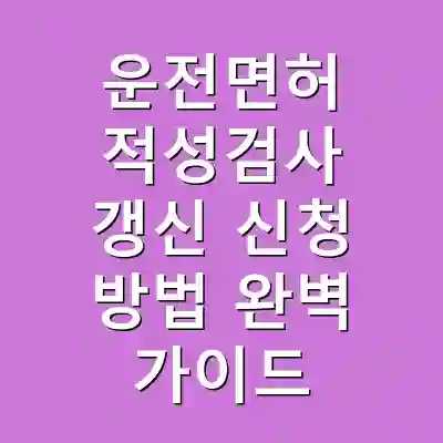 운전면허 적성검사 갱신 신청 방법 완벽 가이드